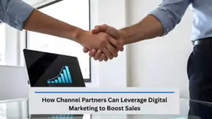 How Channel Partners Can Leverage Digital Marketing to Boost Sales